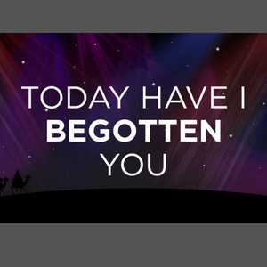 Today Have I Begotten You